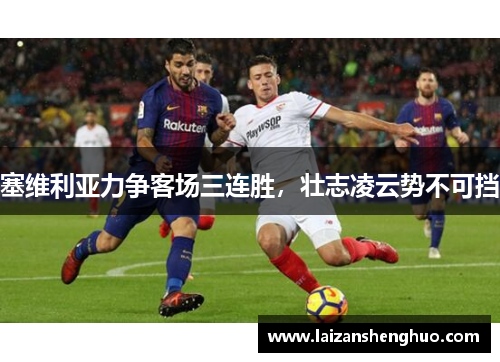 塞维利亚力争客场三连胜，壮志凌云势不可挡