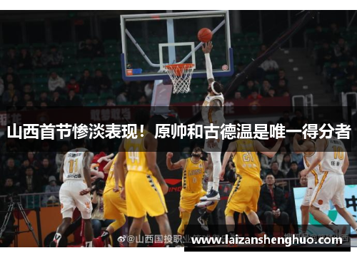 山西首节惨淡表现！原帅和古德温是唯一得分者