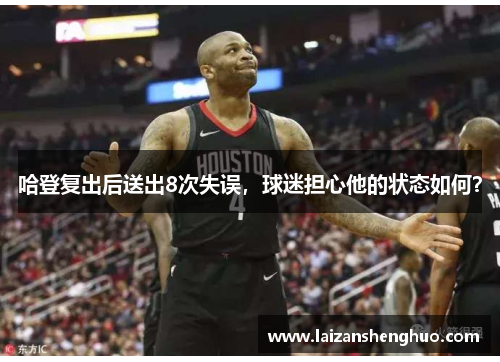 哈登复出后送出8次失误,球迷担心他的状态如何? 哈登复出后送出8次失误,球迷担心他的状态如何?