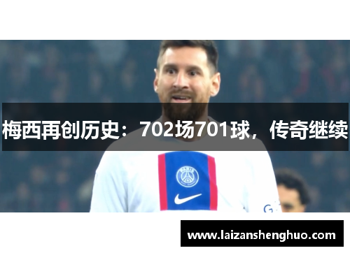 梅西再创历史：702场701球，传奇继续